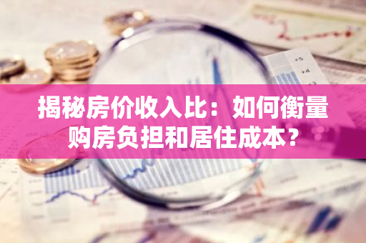 揭秘房价收入比：如何衡量购房负担和居住成本？