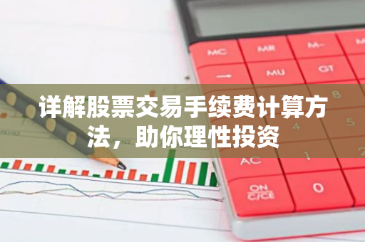 详解股票交易手续费计算方法，助你理性投资