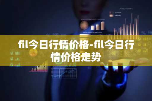 fil今日行情价格-fil今日行情价格走势